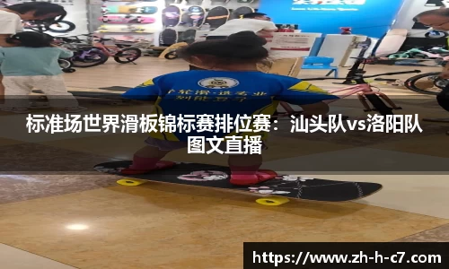 标准场世界滑板锦标赛排位赛：汕头队vs洛阳队图文直播
